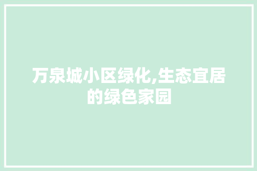 万泉城小区绿化,生态宜居的绿色家园