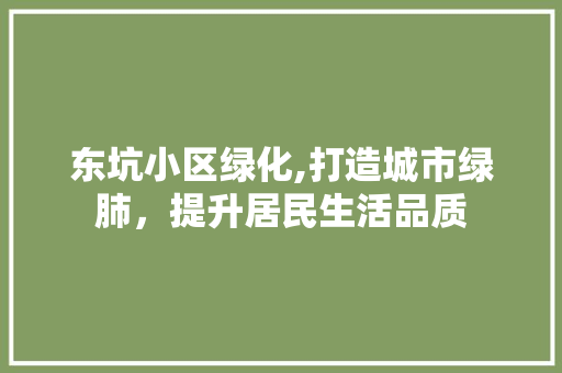 东坑小区绿化,打造城市绿肺，提升居民生活品质