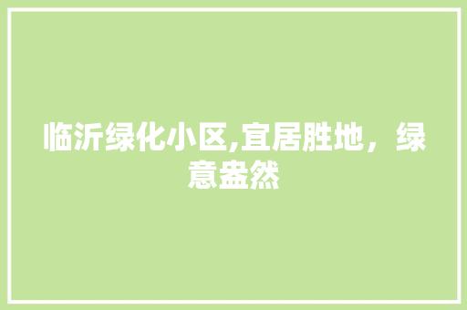 临沂绿化小区,宜居胜地，绿意盎然
