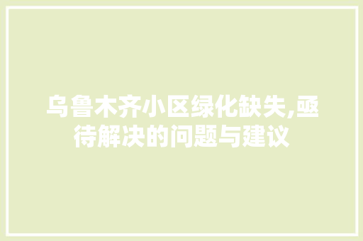 乌鲁木齐小区绿化缺失,亟待解决的问题与建议