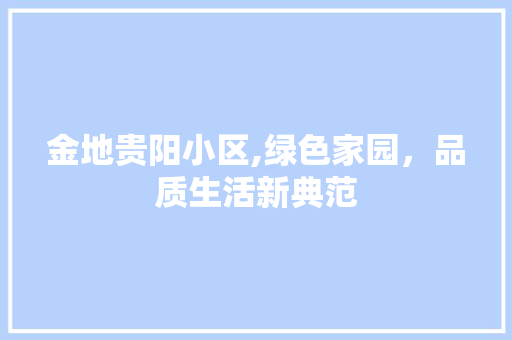金地贵阳小区,绿色家园，品质生活新典范