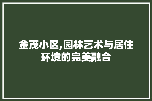 金茂小区,园林艺术与居住环境的完美融合