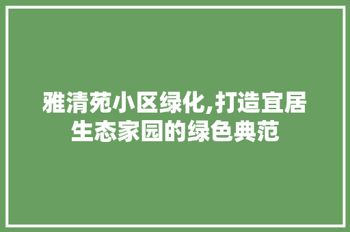 雅清苑小区绿化,打造宜居生态家园的绿色典范