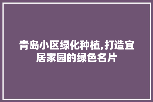 青岛小区绿化种植,打造宜居家园的绿色名片