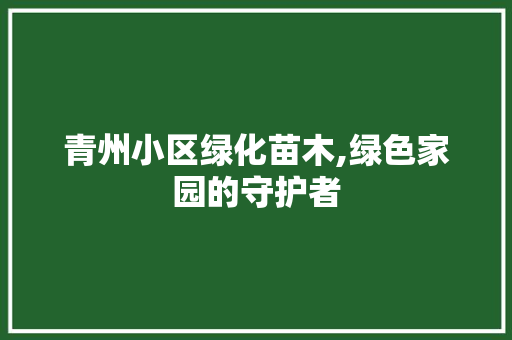 青州小区绿化苗木,绿色家园的守护者