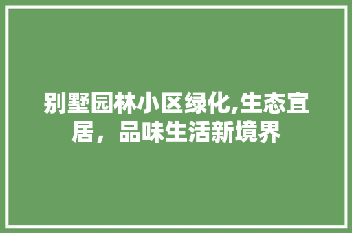 别墅园林小区绿化,生态宜居，品味生活新境界