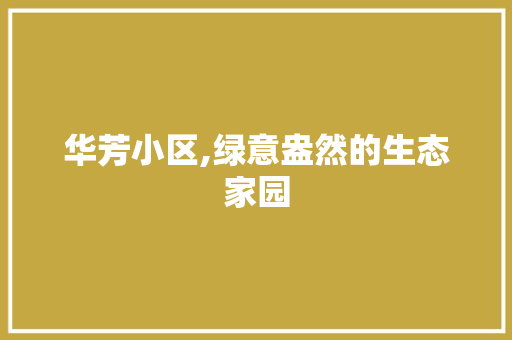 华芳小区,绿意盎然的生态家园