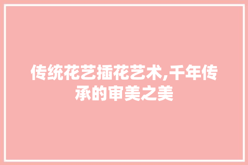 传统花艺插花艺术,千年传承的审美之美