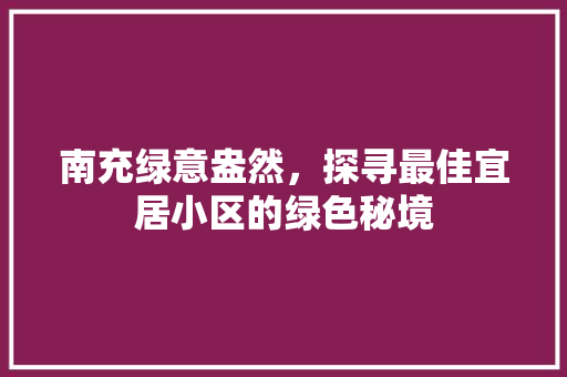 南充绿意盎然，探寻最佳宜居小区的绿色秘境