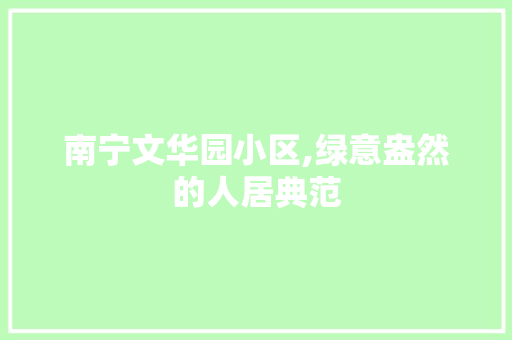 南宁文华园小区,绿意盎然的人居典范