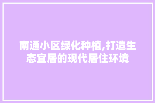南通小区绿化种植,打造生态宜居的现代居住环境