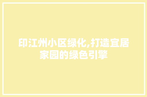 印江州小区绿化,打造宜居家园的绿色引擎