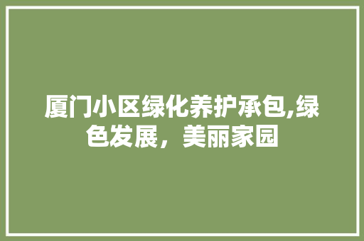 厦门小区绿化养护承包,绿色发展，美丽家园