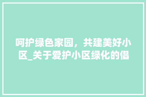 呵护绿色家园，共建美好小区_关于爱护小区绿化的倡议
