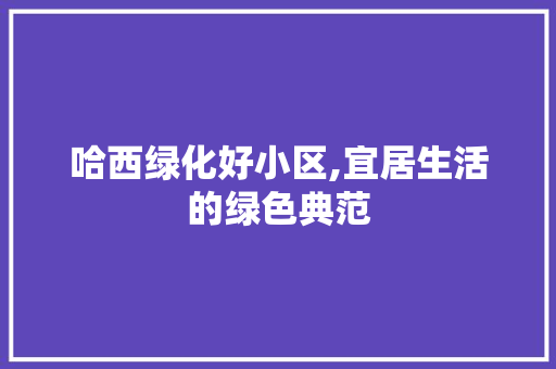 哈西绿化好小区,宜居生活的绿色典范
