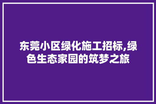 东莞小区绿化施工招标,绿色生态家园的筑梦之旅