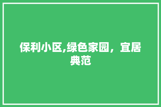 保利小区,绿色家园，宜居典范
