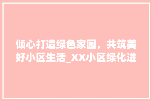 倾心打造绿色家园，共筑美好小区生活_XX小区绿化进场公告