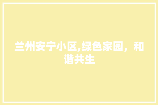兰州安宁小区,绿色家园，和谐共生