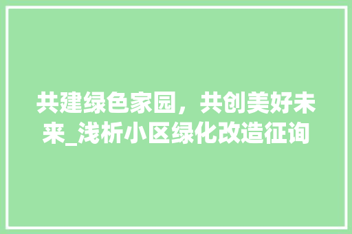 共建绿色家园，共创美好未来_浅析小区绿化改造征询通知