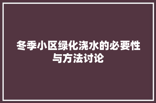 冬季小区绿化浇水的必要性与方法讨论