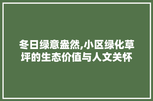 冬日绿意盎然,小区绿化草坪的生态价值与人文关怀