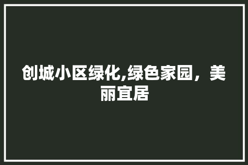 创城小区绿化,绿色家园，美丽宜居