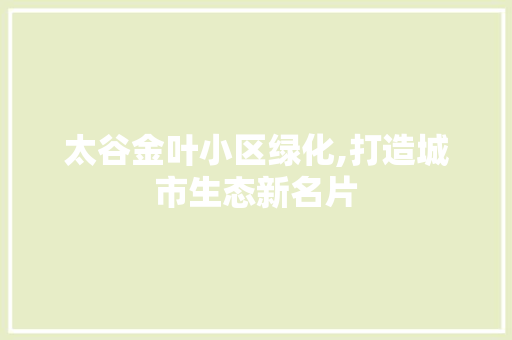 太谷金叶小区绿化,打造城市生态新名片