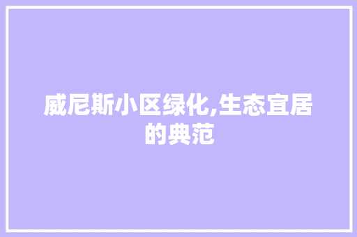 威尼斯小区绿化,生态宜居的典范