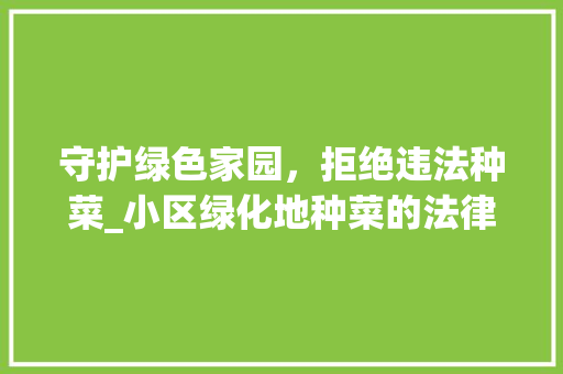守护绿色家园，拒绝违法种菜_小区绿化地种菜的法律思考