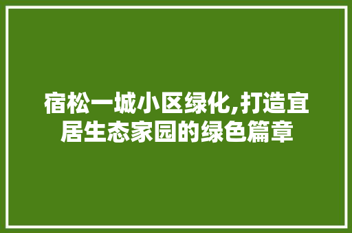 宿松一城小区绿化,打造宜居生态家园的绿色篇章