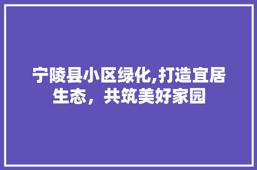 宁陵县小区绿化,打造宜居生态，共筑美好家园