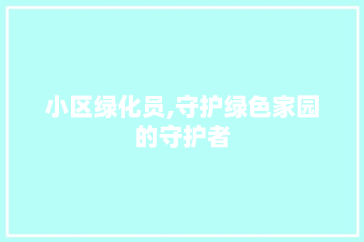 小区绿化员,守护绿色家园的守护者