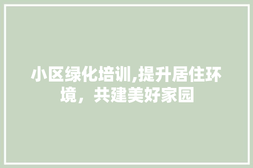 小区绿化培训,提升居住环境，共建美好家园 育苗设备