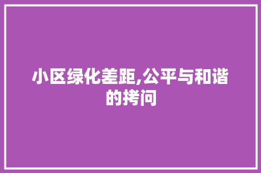 小区绿化差距,公平与和谐的拷问