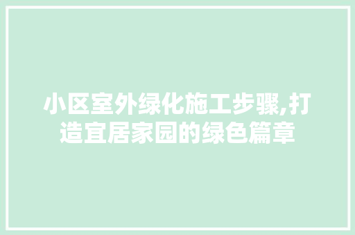 小区室外绿化施工步骤,打造宜居家园的绿色篇章
