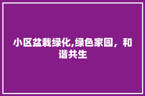 小区盆栽绿化,绿色家园，和谐共生
