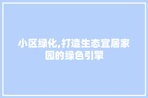 小区绿化,打造生态宜居家园的绿色引擎