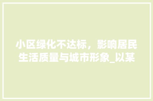 小区绿化不达标，影响居民生活质量与城市形象_以某小区为例