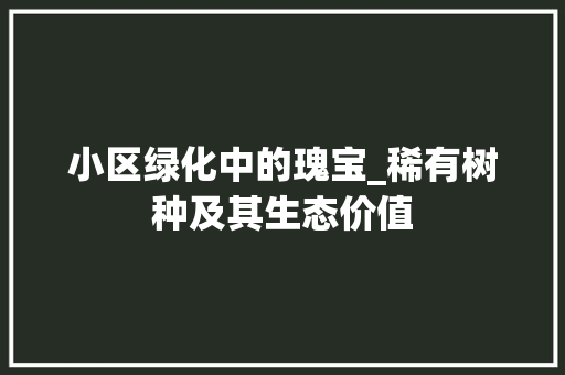 小区绿化中的瑰宝_稀有树种及其生态价值 林木育苗