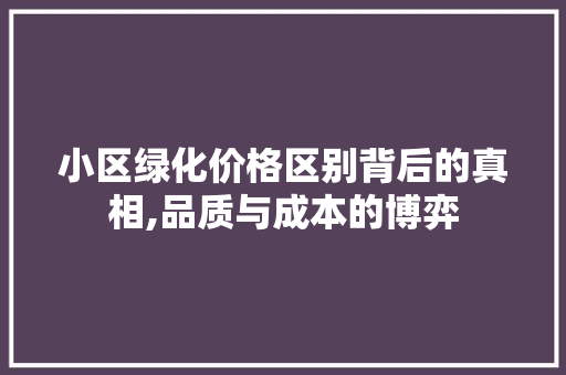小区绿化价格区别背后的真相,品质与成本的博弈 育苗设备