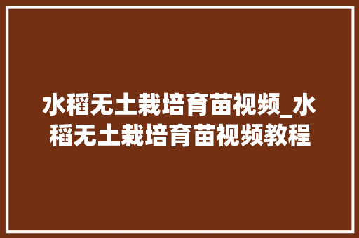 水稻无土栽培育苗视频_水稻无土栽培育苗视频教程