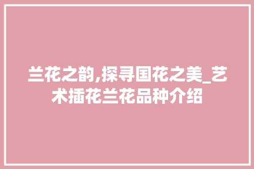 兰花之韵,探寻国花之美_艺术插花兰花品种介绍