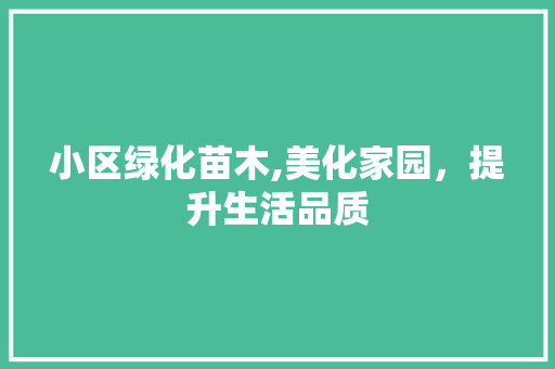 小区绿化苗木,美化家园，提升生活品质