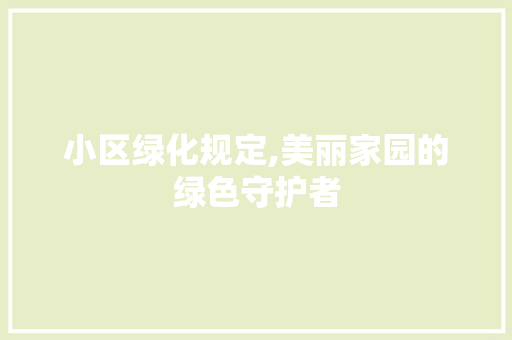 小区绿化规定,美丽家园的绿色守护者
