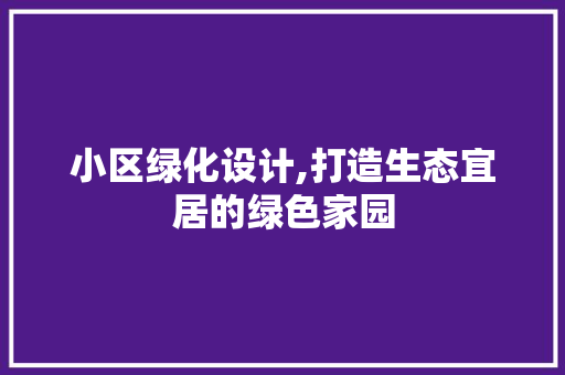 小区绿化设计,打造生态宜居的绿色家园 花卉育苗
