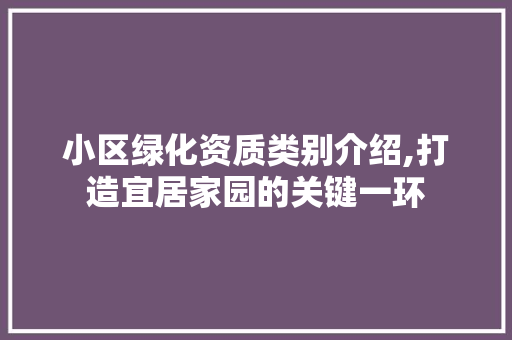 小区绿化资质类别介绍,打造宜居家园的关键一环