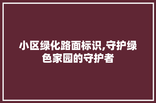 小区绿化路面标识,守护绿色家园的守护者
