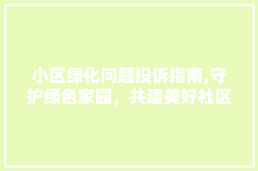 小区绿化问题投诉指南,守护绿色家园，共建美好社区