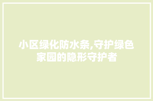 小区绿化防水条,守护绿色家园的隐形守护者